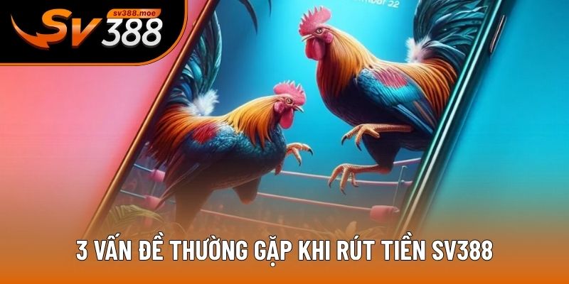 3 vấn đề thường gặp khi rút tiền SV388