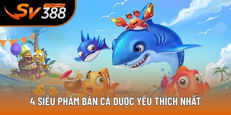 4 siêu phẩm bắn cá được yêu thích nhất 4 siêu phẩm bắn cá được yêu thích nhất