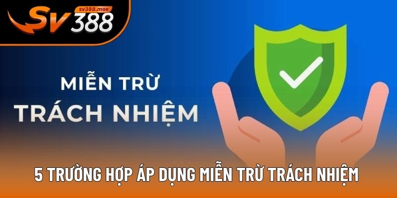 5 trường hợp áp dụng miễn trừ trách nhiệm 