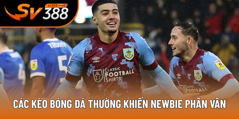 Các kèo bóng đá thường khiến newbie phân vân