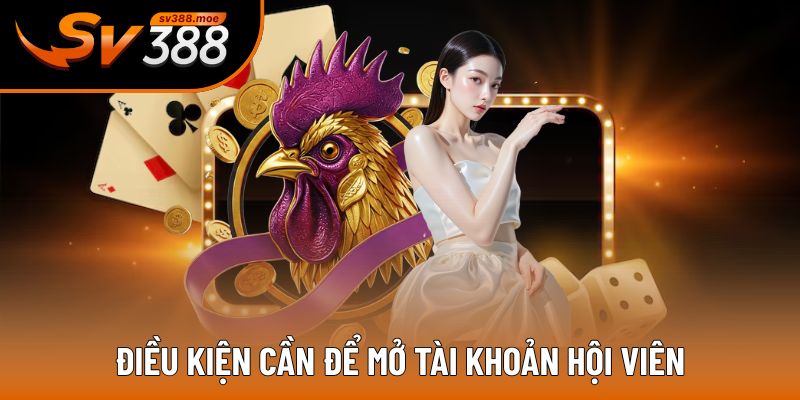 Điều kiện cần để mở tài khoản hội viên Điều kiện cần để mở tài khoản hội viên
