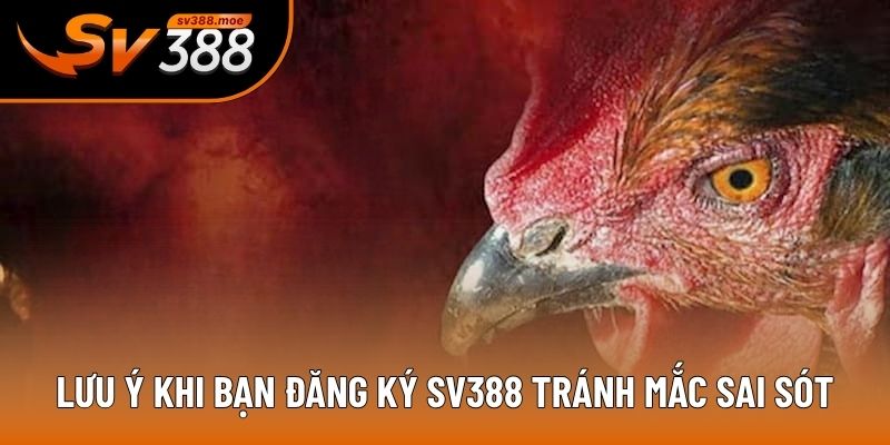 Lưu ý khi bạn đăng ký sv388 tránh mắc sai sót Lưu ý khi bạn đăng ký sv388 tránh mắc sai sót