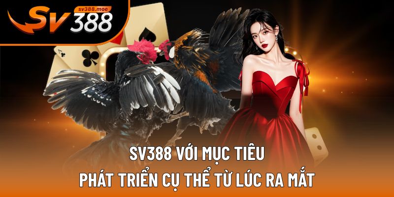 SV388 với mục tiêu phát triển cụ thể từ lúc ra mắt SV388 với mục tiêu phát triển cụ thể từ lúc ra mắt