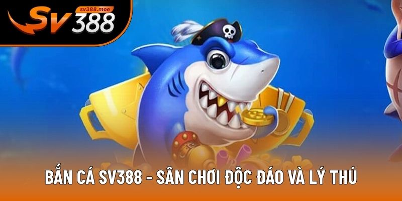 Bắn cá SV388 - Sân chơi độc đáo và lý thú Bắn cá SV388 - Sân chơi độc đáo và lý thú