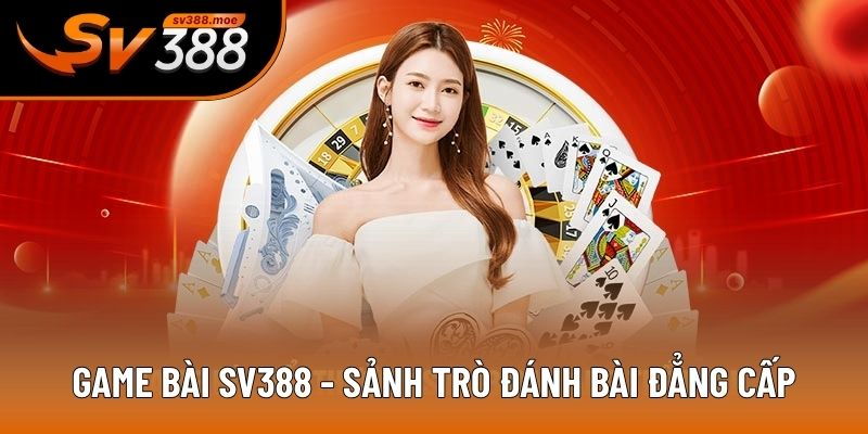 Game bài SV388 - Sảnh trò đánh bài đẳng cấp Game bài SV388 - Sảnh trò đánh bài đẳng cấp