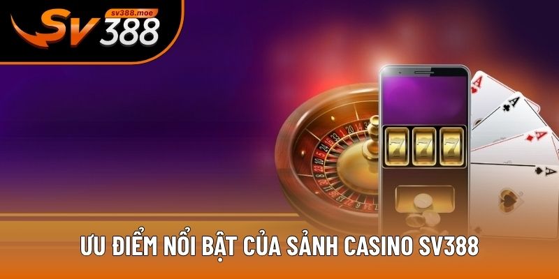 Ưu điểm nổi bật của sảnh casino SV388 Ưu điểm nổi bật của sảnh casino SV388
