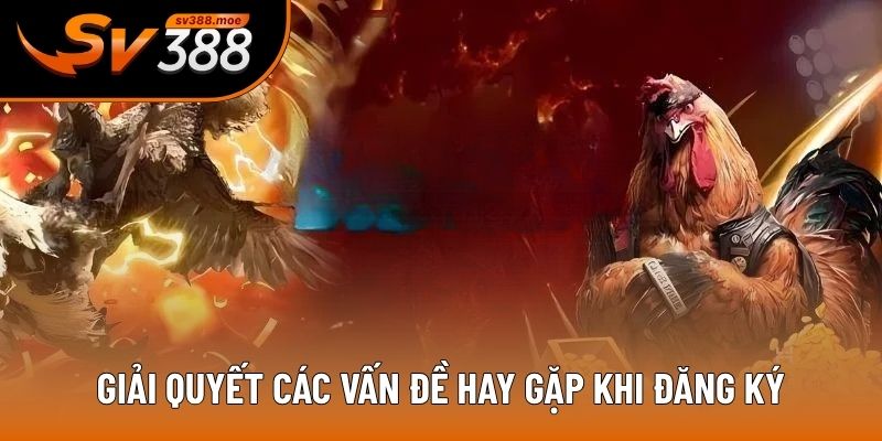 Giải quyết các vấn đề hay gặp khi đăng ký Giải quyết các vấn đề hay gặp khi đăng ký